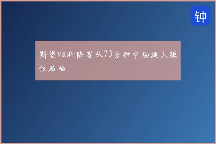斯堡vs科隆客队73分钟中场换人稳住局面