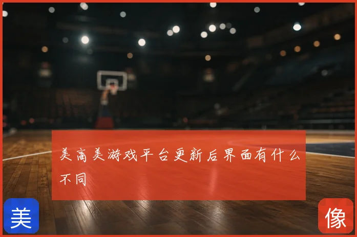 美高美游戏平台更新后界面有什么不同