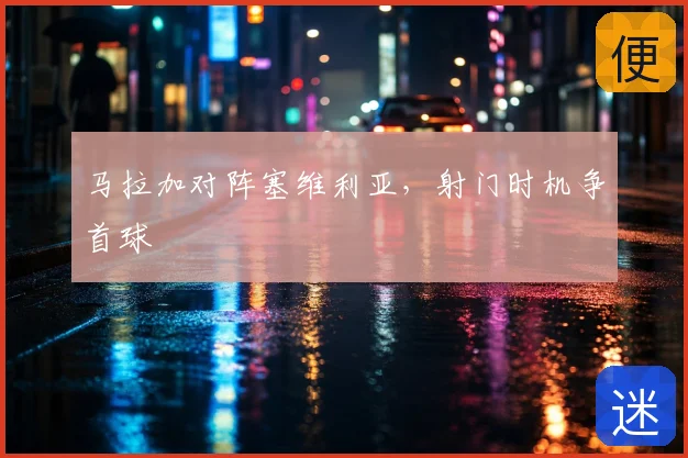 马拉加对阵塞维利亚,射门时机争首球