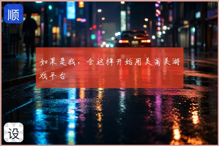 如果是我,会这样开始用美高美游戏平台