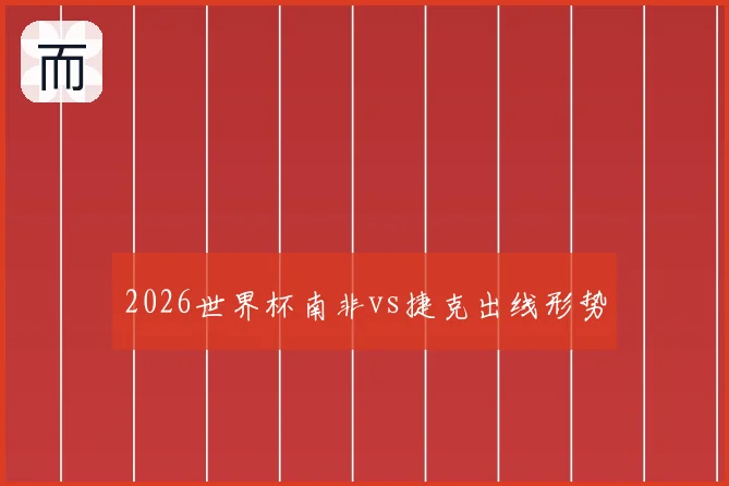 2026世界杯南非vs捷克出线形势