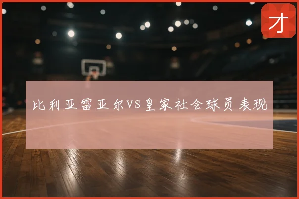 比利亚雷亚尔vs皇家社会球员表现
