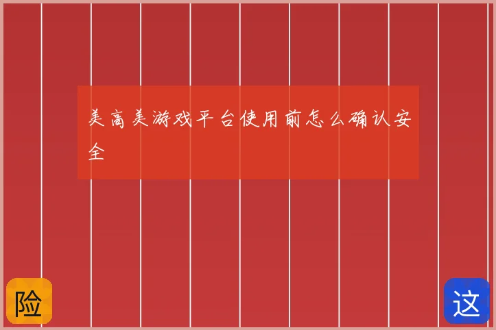 美高美游戏平台使用前怎么确认安全