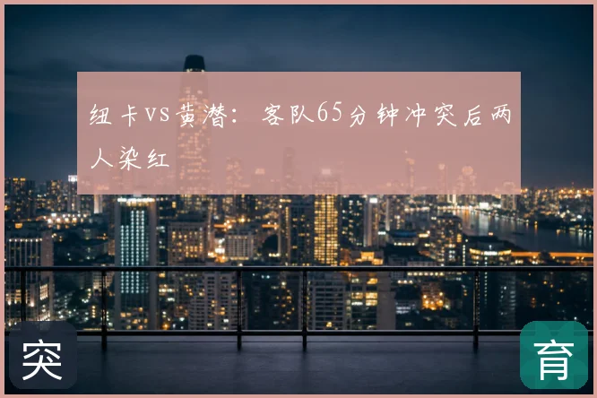 纽卡vs黄潜：客队65分钟冲突后两人染红