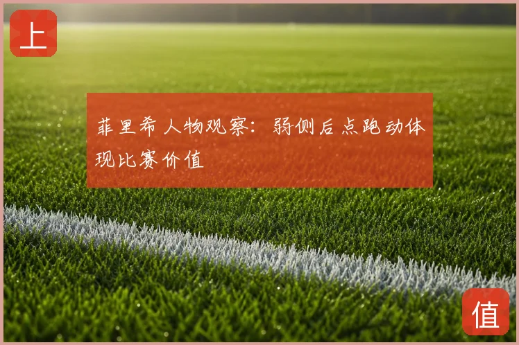 菲里希人物观察:弱侧后点跑动体现比赛价值